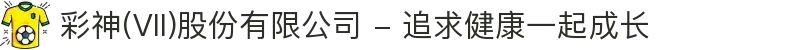 彩神(Vll)股份有限公司 - 追求健康一起成长