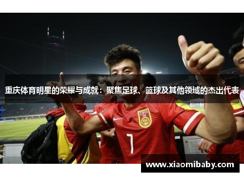 重庆体育明星的荣耀与成就：聚焦足球、篮球及其他领域的杰出代表